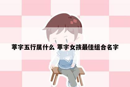 葶字五行属什么 葶字女孩最佳组合名字