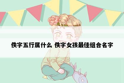 佚字五行属什么 佚字女孩最佳组合名字