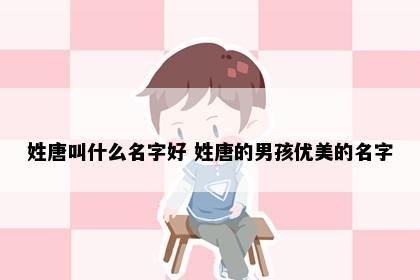 姓唐叫什么名字好 姓唐的男孩优美的名字